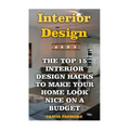 Interior Design: The Top 15 Interior Design Hacks To Make Your Home Look Nice On A Budget