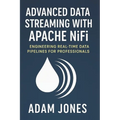 Advanced Data Streaming with Apache NiFi: Engineering Real-Time Data Pipelines for Professionals