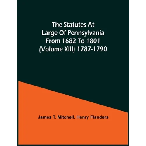 The Statutes At Large Of Pennsylvania From 1682 To 1801 (Volume Xiii) 1787-1790