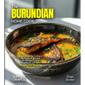 The Burundian Home Cook: Experience the Culinary Richness of Burundi - An African Cuisine Cookbook with 80+ Recipes and Stunning Pictures