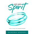 Just Add Spirit: A key to living in the changing paradigm