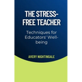 The Stress-Free Teacher: Techniques for Educators' Well-being