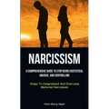 Narcissism: A Comprehensive Guide To Stop Being Egotistical, Abusive, And Controlling (Steps To Comprehend And Overcome Maternal Narcissism)