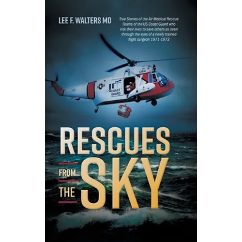 Rescues from the Sky: True Stories of the Air Medical Rescue Teams of the US Coast Guard who risk their lives to save others as seen through