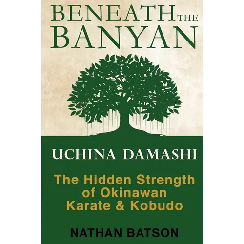 Beneath the Banyan: Uchina Damashi - the Hidden Strength of Okinawan Karate & Kobudo