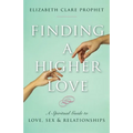 Finding a Higher Love: A Spiritual Guide to Love, Sex and Relationships