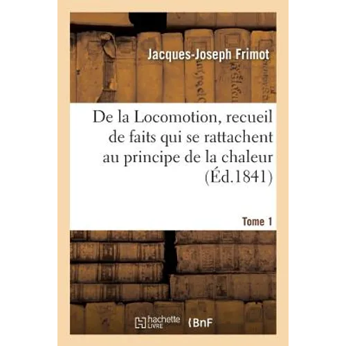 de la Locomotion, Recueil de Faits Qui Se Rattachent Au Principe de la Chaleur Tome 1