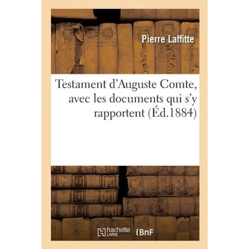 Testament d'Auguste Comte, Avec Les Documents Qui s'y Rapportent: Pièces Justificatives, Prières Quotidiennes, Confessions Annuelles, Correspondance A