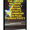 The Ivy Lee Method The Daily Routine Experts Recommend for Peak Productivity: The Not-So-Obvious Secret Guaranteed to Transform Your Life
