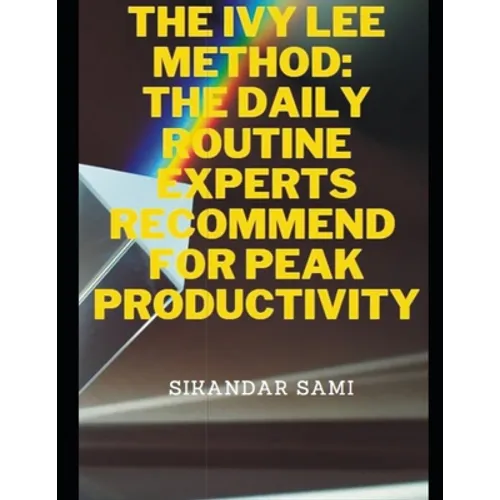 The Ivy Lee Method The Daily Routine Experts Recommend for Peak Productivity: The Not-So-Obvious Secret Guaranteed to Transform Your Life