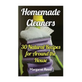 Homemade Cleaners: 30 Natural Recipes for Around the House: (Natural Cleaners, Homemade Recipes)