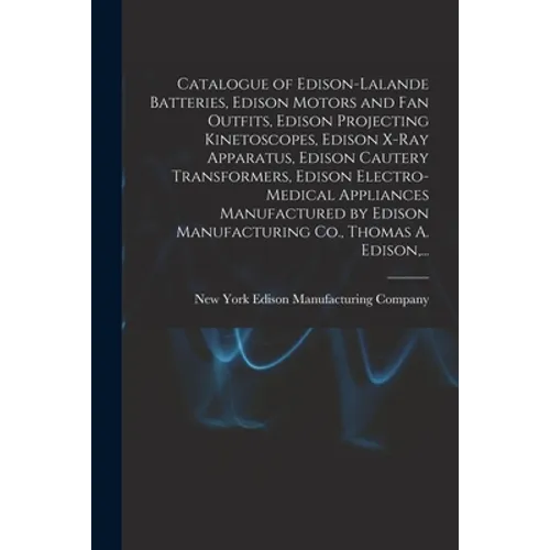 Catalogue of Edison-Lalande Batteries, Edison Motors and Fan Outfits, Edison Projecting Kinetoscopes, Edison X-ray Apparatus, Edison Cautery Transform