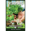 Hydroponics: Beginner's Guide to Quickly Start Growing Your Own Vegetables, Fruits, & Herbs And Learn How to Build Your Own Hydroponics Home Gardening