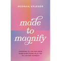 Made to Magnify: Choosing to Live for Jesus When Everything Tells You to Live for Yourself