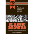 Classic Browns: The 50 Greatest Games in Cleveland Browns History - Second Edition, Revised and Updated
