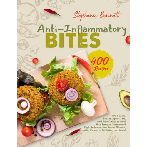 Anti-Inflammatory Bites: 400 Sauces, Snacks, Appetizers, and Side Dishes to Heal Your Immune System and Fight Inflammation, Heart Disease, Arth