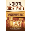 Medieval Christianity: A Captivating Guide to Christian History, Starting from the Fall of the Western Roman Empire through the Great Schism and the C