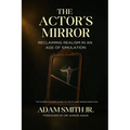 The Actor's Mirror: Reclaiming Realism in an Age of Simulation - The Screen Actor's Guide to Truth and Transformation