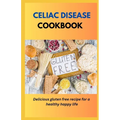 Celiac Disease Cookbook: Delicious Gluten Free Recipes For A Healthy Happy Life