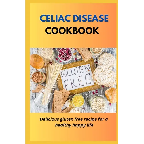 Celiac Disease Cookbook: Delicious Gluten Free Recipes For A Healthy Happy Life