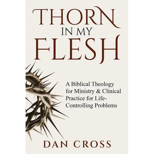 Thorn in My Flesh: A Biblical Theology for Ministry & Clinical Practice for Life-Controlling Problems