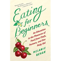 Eating for Beginners: An Education in the Pleasures of Food from Chefs, Farmers, and One Picky Kid
