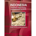 Indonesia Investment, Trade Strategy and Agreements Handbook - Strategic Information and Basic Agreements