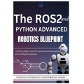 The ROS2 and Python Advanced Robotics Blueprint: Cutting-Edge Tools for Autonomous Navigation and Intelligent Systems