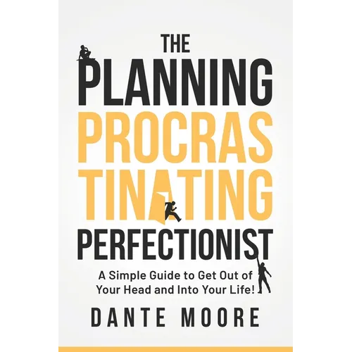 The Planning Procrastinating Perfectionist: A Simple Guide to Get Out of Your Head and Into Your Life!