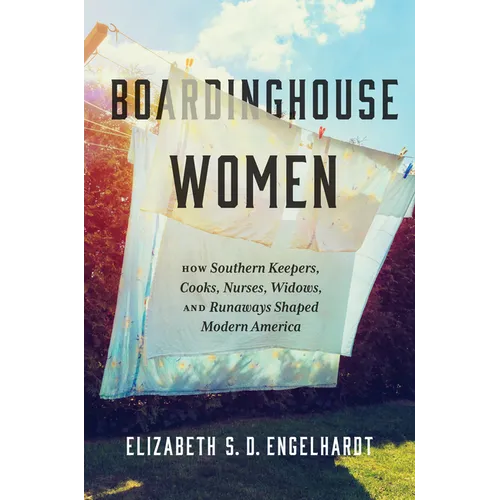 Boardinghouse Women: How Southern Keepers, Cooks, Nurses, Widows, and Runaways Shaped Modern America