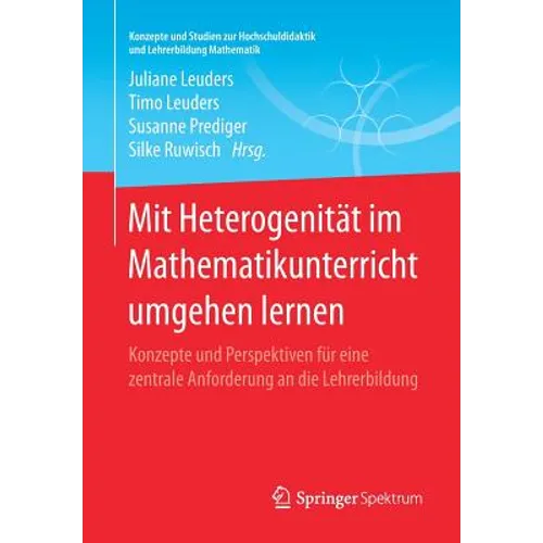 Mit Heterogenität Im Mathematikunterricht Umgehen Lernen: Konzepte Und Perspektiven Für Eine Zentrale Anforderung an Die Lehrerbildung