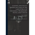 Leading and Select American Cases in the law of Bills of Exchange, Promissory Notes, and Checks; Arranged According to Subjects. With Notes and Refere