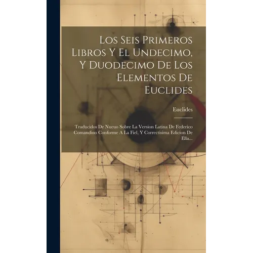Los Seis Primeros Libros Y El Undecimo, Y Duodecimo De Los Elementos De Euclides: Traducidos De Nueuo Sobre La Version Latina De Federico Comandino Co