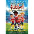 Historias cortas de fútbol para niños: 30 cuentos de campo y fama que encienden la pasión y el trabajo en equipo en los jóvenes lectores