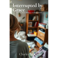 Interrupted by Grace: Finding Jesus' Ministry in Motherhood: Finding Jesus' Ministry in Motherhood