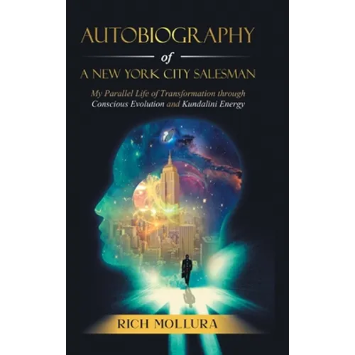 Autobiography of a New York City Salesman: My Parallel Life of Transformation Through Conscious Evolution and Kundalini Energy