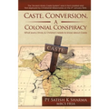 Caste, Conversion, A Colonial Conspiracy: What Every Hindu and Christian Needs to Know About Caste
