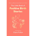 The Little Book of Positive Birth Stories