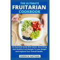 The Ultimate Fruitarian Cookbook: An Essential Guide With Quick, Nourishing And Healthy Fruit Recipes To Lose Weight And Improve Your Overall Health