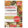 Diabetic Cookbook for Busy Moms: Quick and easy delicious meals for families