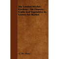 The London Market Gardens - On Flowers, Fruits And Vegetables As Grown For Market