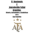 El Apasionate e Impredecible Futbol Argentino: Historia, Curiosidades y Estadisticas de la Liga Argentina
