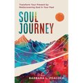 Soul Journey: Transform Your Present by Rediscovering God in Your Past