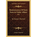 Reminiscences Of Sixty Years In Public Affairs V1: By George S. Boutwell