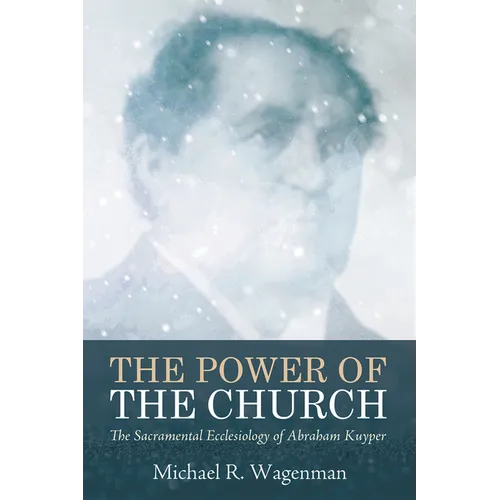 The Power of the Church: The Sacramental Ecclesiology of Abraham Kuyper