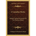 A Canadian Mystic: Mother Catherine Aurelia Of The Precious Blood: Her Work, Her Virtues