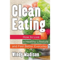 Clean Eating: How to Live a Healthy Lifestyle and Feel Better Everyday