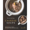 Nourishing Chinese Soups: Hearty Soups to Serve the Family Some Warmth & Love