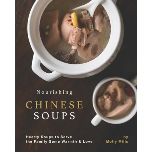Nourishing Chinese Soups: Hearty Soups to Serve the Family Some Warmth & Love
