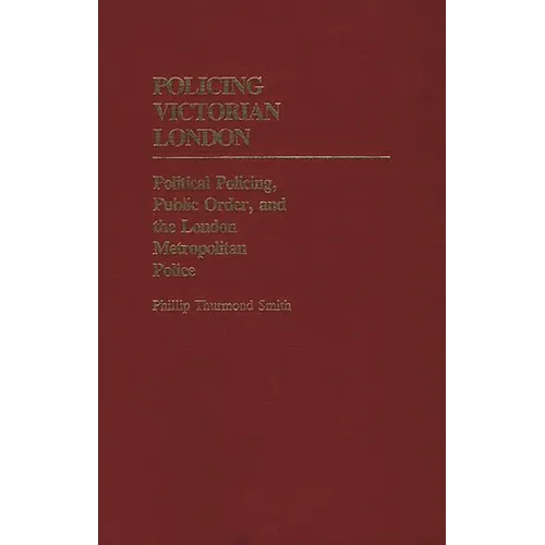 Policing Victorian London: Political Policing, Public Order, and the London Metropolitan Police